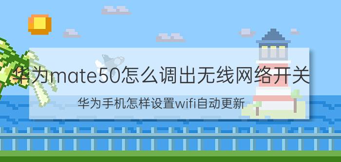 华为mate50怎么调出无线网络开关 华为手机怎样设置wifi自动更新？